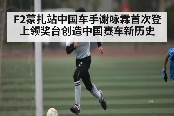 F2蒙扎站中国车手谢咏霖首次登上领奖台创造中国赛车新历史