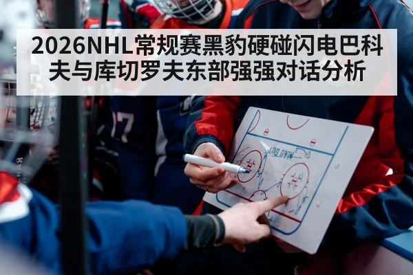 2026NHL常规赛黑豹硬碰闪电巴科夫与库切罗夫东部强强对话分析