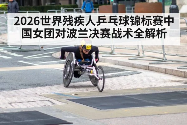 2026世界残疾人乒乓球锦标赛中国女团对波兰决赛战术全解析