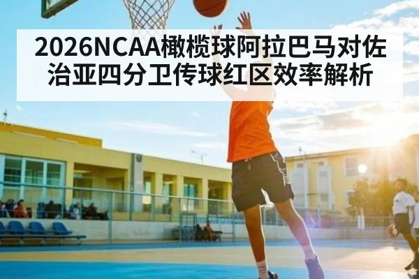 2026NCAA橄榄球阿拉巴马对佐治亚四分卫传球红区效率解析