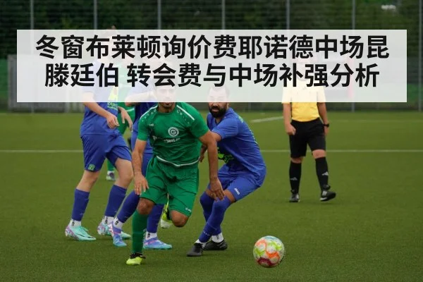 冬窗布莱顿询价费耶诺德中场昆滕廷伯 转会费与中场补强分析